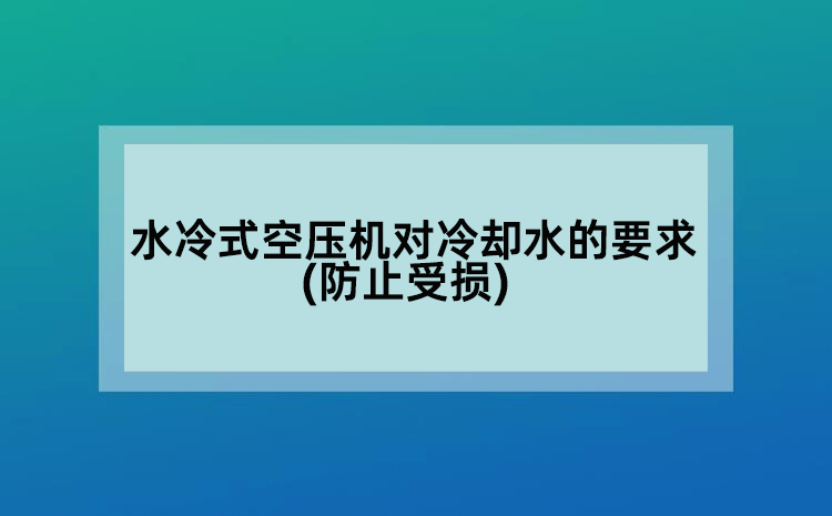 水冷式空压机对冷却水的要求(防止受损)