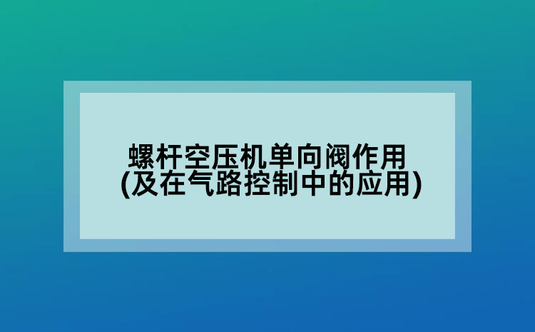 螺杆空压机单向阀作用(及在气路控制中的应用)