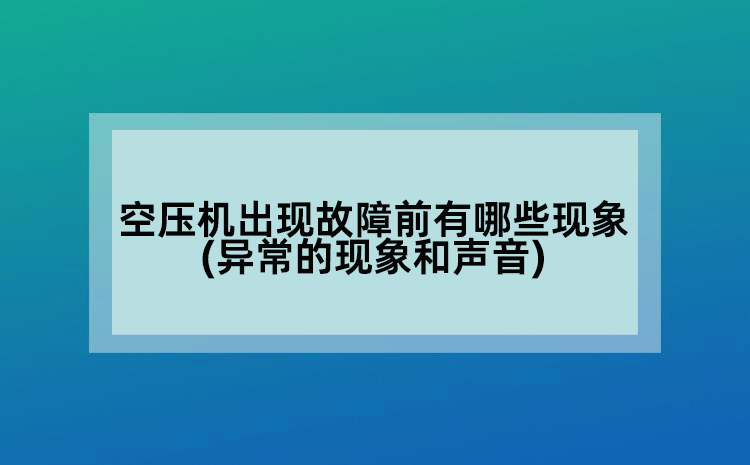 空压机出现故障前有哪些现象(异常的现象和声音)