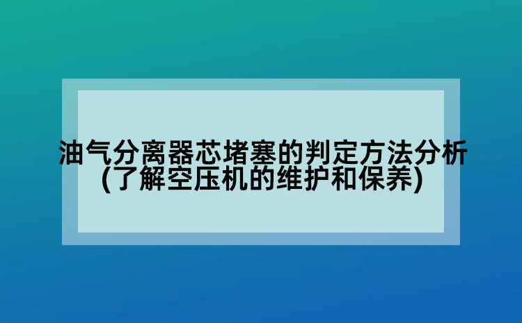油气分离器芯堵塞的判定方法分析(了解空压机的维护和保养)