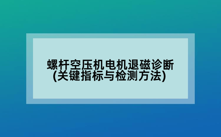 螺杆空压机电机退磁诊断(关键指标与检测方法)