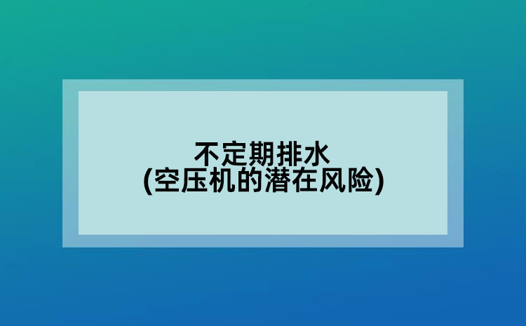 不定期排水(空压机的潜在风险)