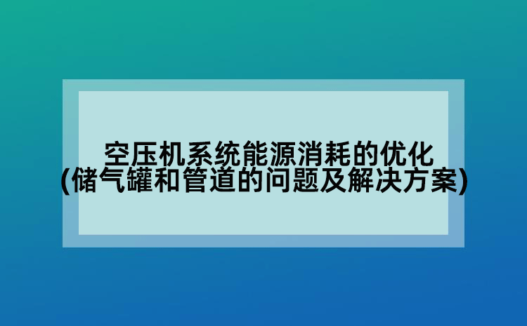 空压机系统能源消耗的优化(储气罐和管道的问题及解决方案)