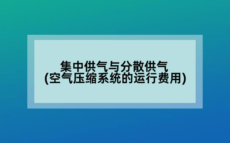 集中供气与分散供气(空气压缩系统的运行费用)