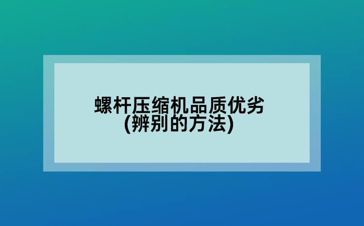螺杆压缩机品质优劣(辨别的方法)