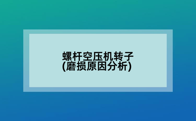 螺杆空压机转子(磨损原因分析)