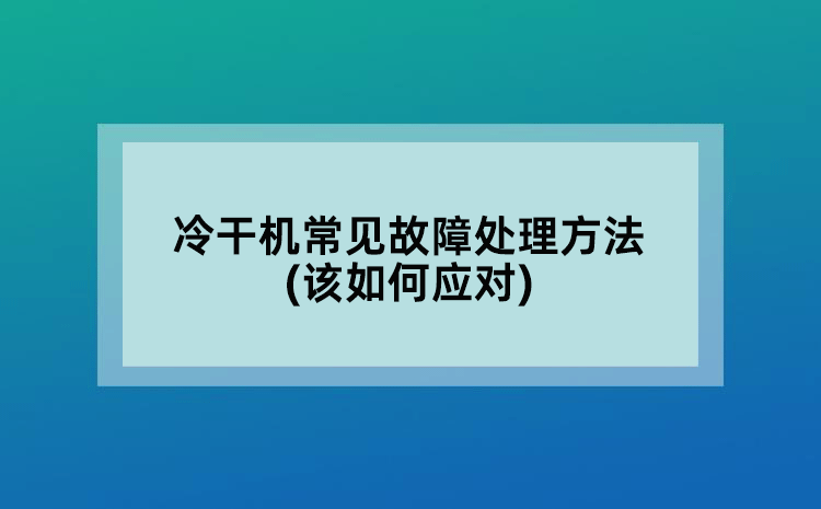 冷干机常见故障处理方法(该如何应对)