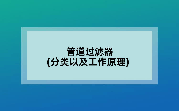管道过滤器(分类以及工作原理)
