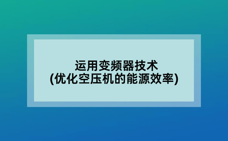 运用变频器技术(优化空压机的能源效率)