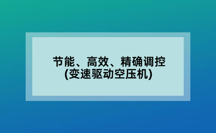 节能、高效、精确调控(变速驱动空压机)