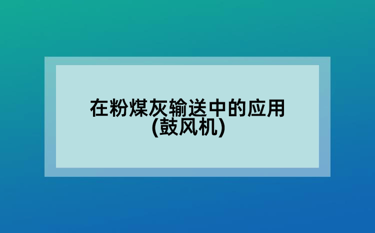 在粉煤灰输送中的应用(鼓风机)