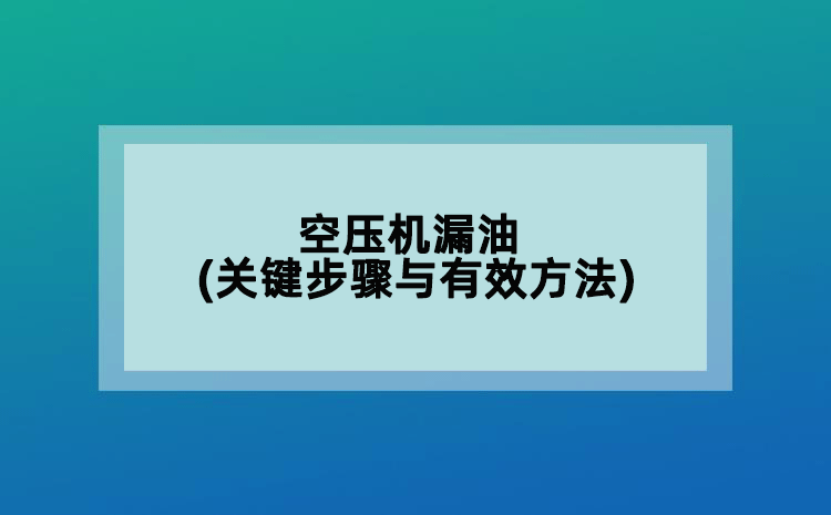空压机漏油(关键步骤与有效方法)