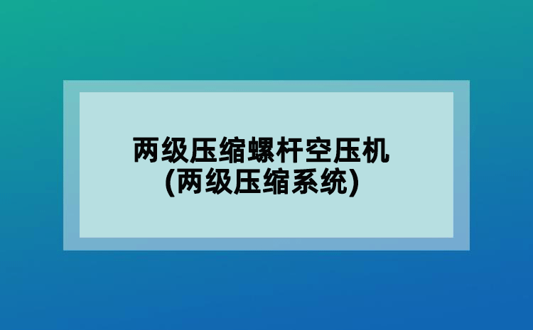 两级压缩螺杆空压机(两级压缩系统)