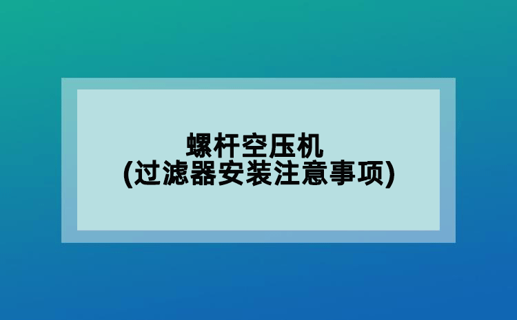 螺杆空压机(过滤器安装注意事项)