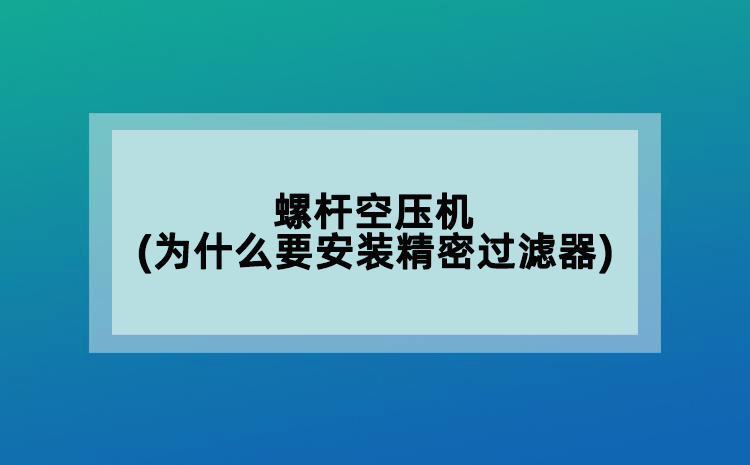 螺杆空压机(为什么要安装精密过滤器)
