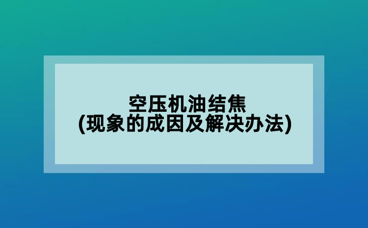 空压机油结焦(现象的成因及解决办法)