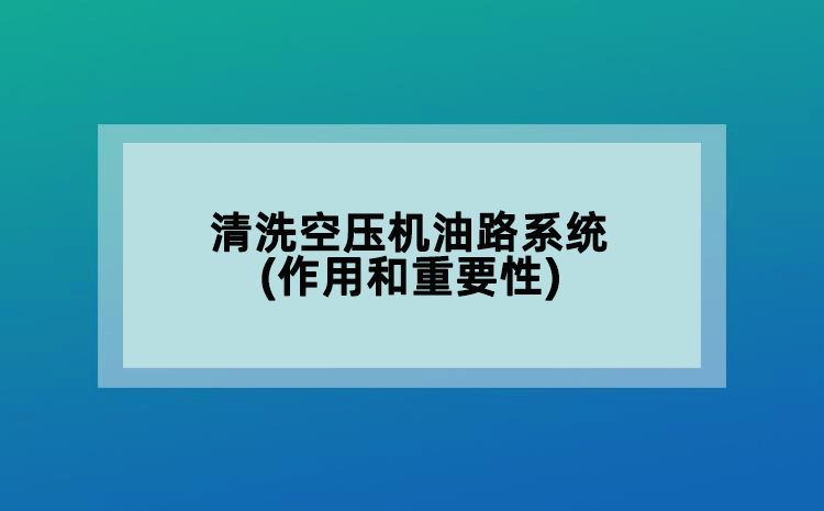 清洗空压机油路系统(作用和重要性)