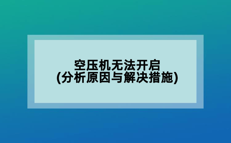 空压机无法开启(分析原因与解决措施)