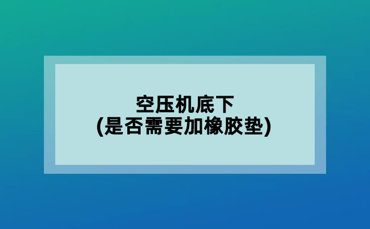 空压机底下(是否需要加橡胶垫)