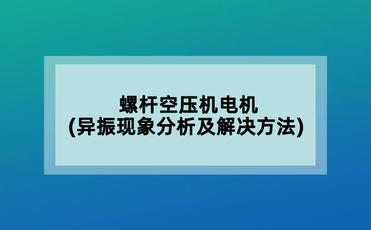 螺杆空压机电机(异振现象分析及解决方法)
