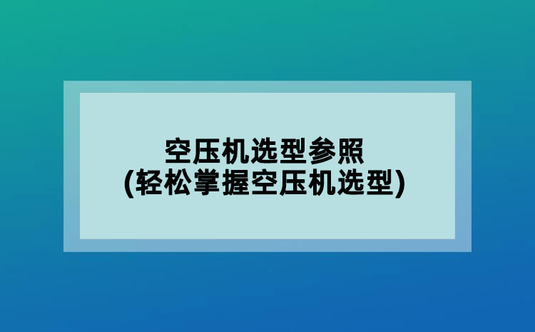 空压机选型参照(轻松掌握空压机选型)