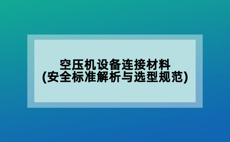 空压机设备连接材料(安全标准解析与选型规范)