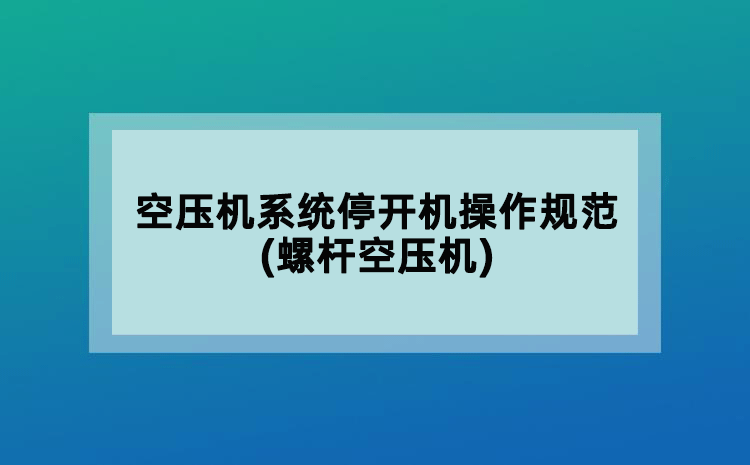 空压机系统停开机操作规范(螺杆空压机)