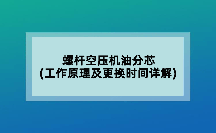 螺杆空压机油分芯(工作原理及更换时间详解)
