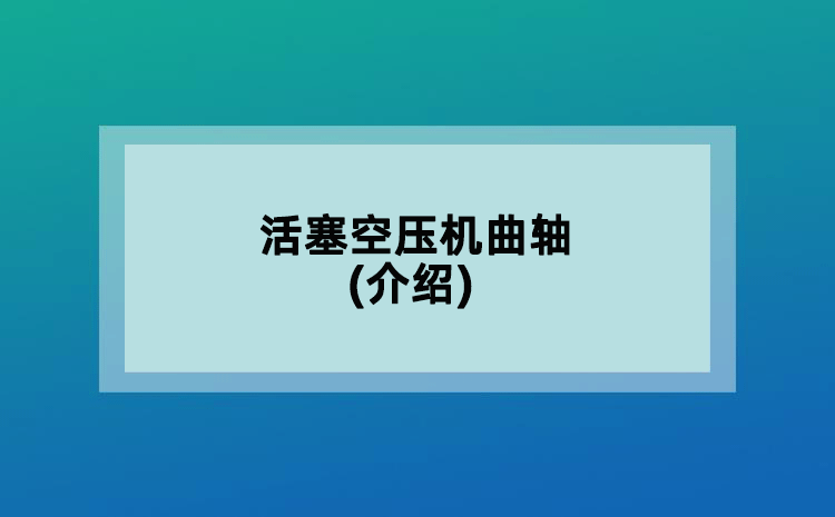 活塞空压机曲轴(介绍)
