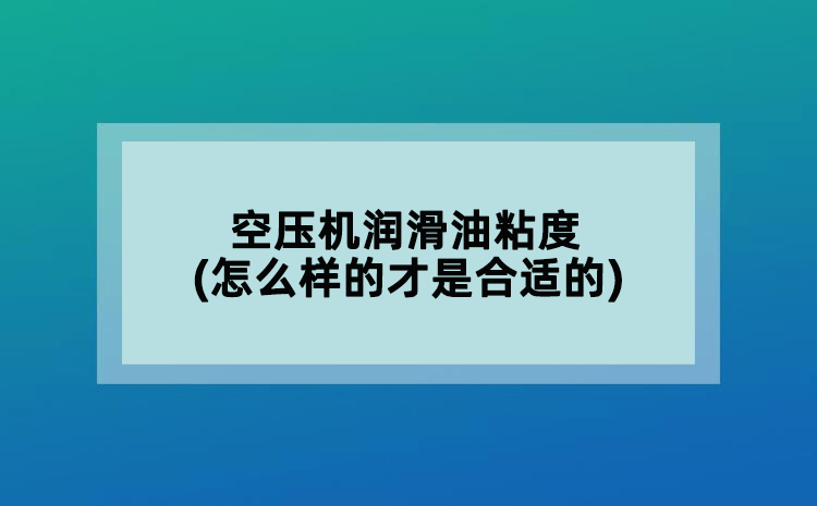 空压机润滑油粘度(怎么样的才算是合适的)