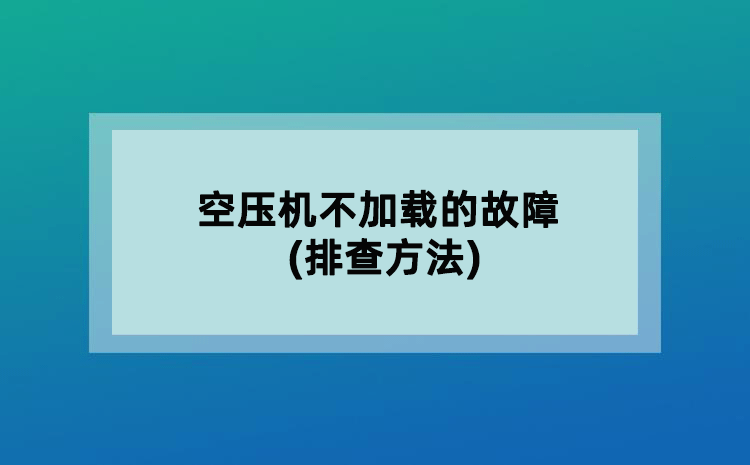 空压机不加载的故障(排查方法)
